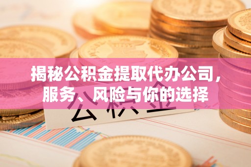 康马揭秘公积金提取代办公司，服务、风险与你的选择
