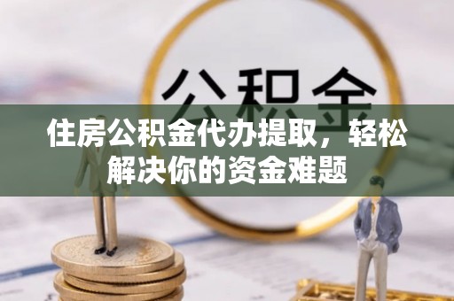 康马住房公积金代办提取，轻松解决你的资金难题