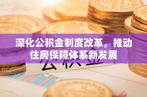 康马深化公积金制度改革，推动住房保障体系新发展