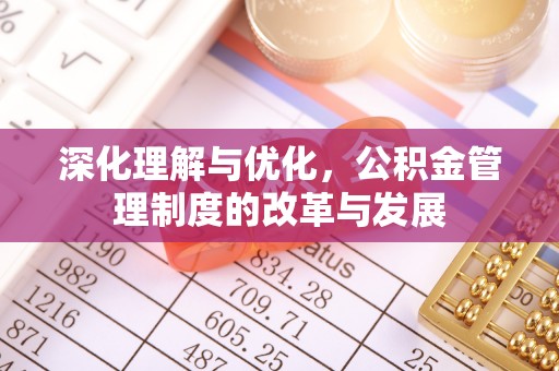 康马深化理解与优化，公积金管理制度的改革与发展
