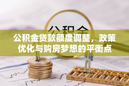 康马公积金贷款额度调整，政策优化与购房梦想的平衡点
