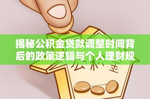 康马揭秘公积金贷款调整时间背后的政策逻辑与个人理财规划