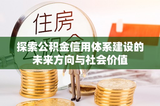 康马探索公积金信用体系建设的未来方向与社会价值