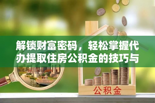 康马解锁财富密码，轻松掌握代办提取住房公积金的技巧与策略