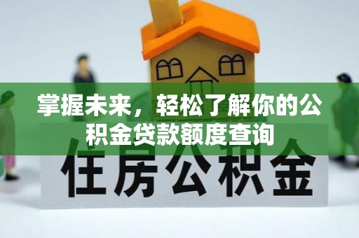 康马掌握未来，轻松了解你的公积金贷款额度查询