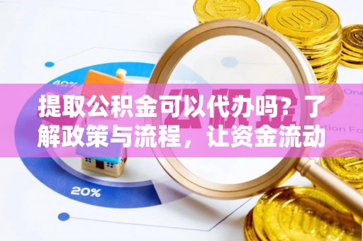 康马提取公积金可以代办吗？了解政策与流程，让资金流动更轻松