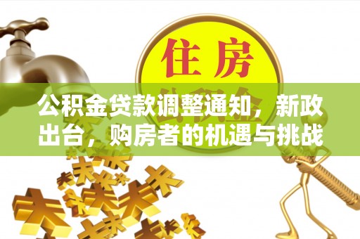 康马公积金贷款调整通知，新政出台，购房者的机遇与挑战