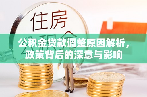 康马公积金贷款调整原因解析，政策背后的深意与影响