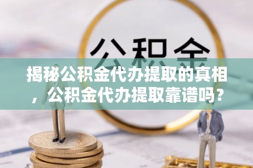 康马揭秘公积金代办提取的真相，公积金代办提取靠谱吗？