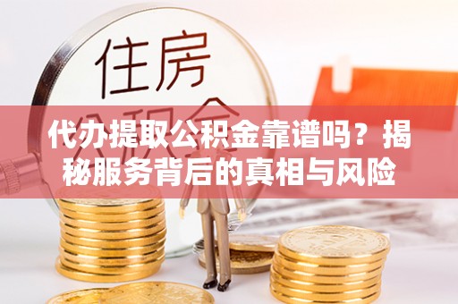 康马代办提取公积金靠谱吗？揭秘服务背后的真相与风险