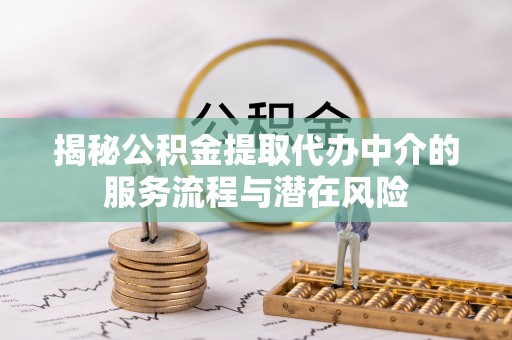 康马揭秘公积金提取代办中介的服务流程与潜在风险