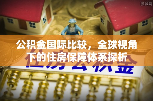 康马公积金国际比较，全球视角下的住房保障体系探析