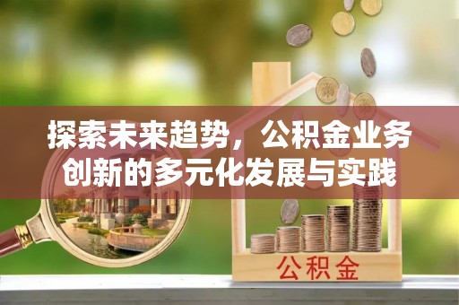 康马探索未来趋势，公积金业务创新的多元化发展与实践