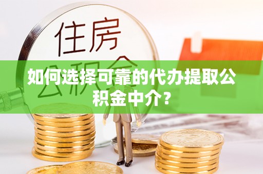 康马如何选择可靠的代办提取公积金中介？