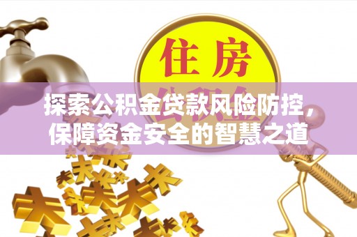 康马探索公积金贷款风险防控，保障资金安全的智慧之道