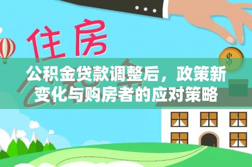 康马公积金贷款调整后，政策新变化与购房者的应对策略
