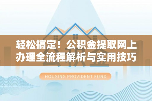 康马轻松搞定！公积金提取网上办理全流程解析与实用技巧