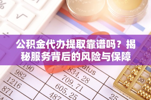 康马公积金代办提取靠谱吗？揭秘服务背后的风险与保障