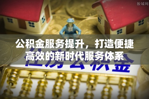 康马公积金服务提升，打造便捷高效的新时代服务体系
