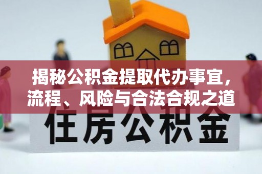 康马揭秘公积金提取代办事宜，流程、风险与合法合规之道