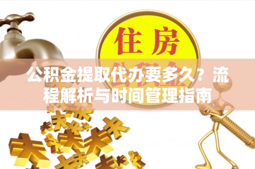 康马公积金提取代办要多久？流程解析与时间管理指南
