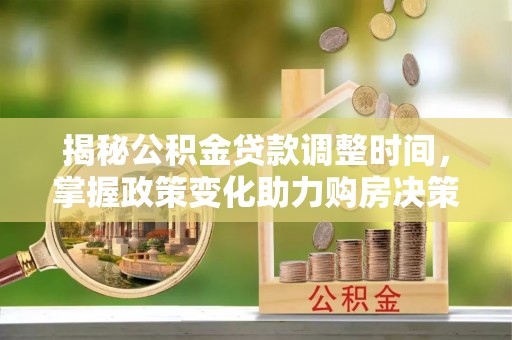 康马揭秘公积金贷款调整时间，掌握政策变化助力购房决策