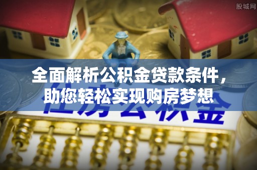 康马全面解析公积金贷款条件，助您轻松实现购房梦想