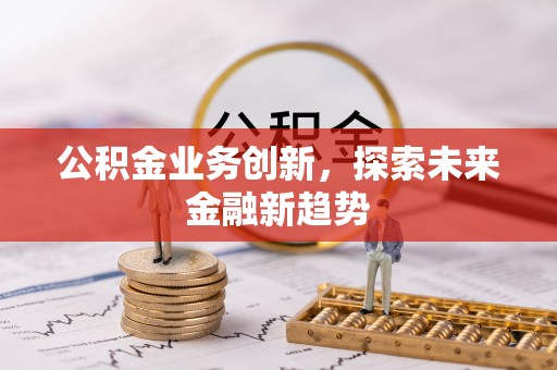 康马公积金业务创新，探索未来金融新趋势