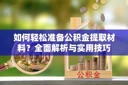 康马如何轻松准备公积金提取材料？全面解析与实用技巧