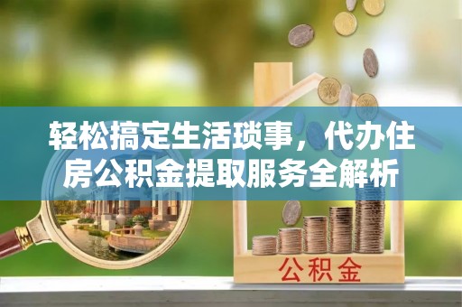 康马轻松搞定生活琐事，代办住房公积金提取服务全解析
