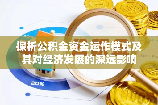 康马探析公积金资金运作模式及其对经济发展的深远影响