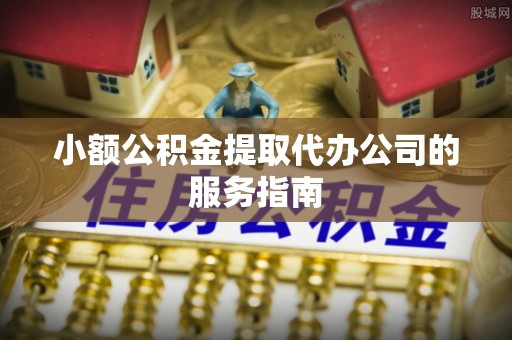 康马小额公积金提取代办公司的服务指南