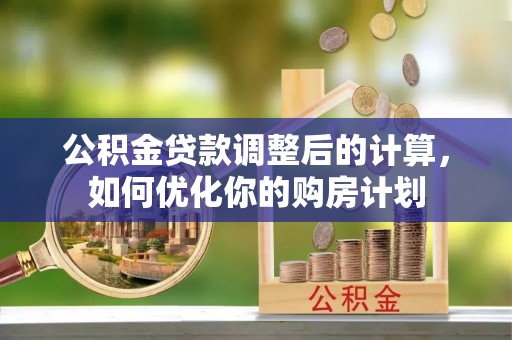 康马公积金贷款调整后的计算，如何优化你的购房计划
