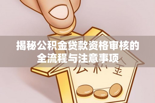 康马揭秘公积金贷款资格审核的全流程与注意事项