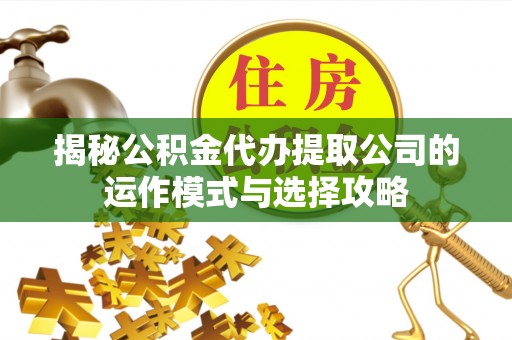 康马揭秘公积金代办提取公司的运作模式与选择攻略