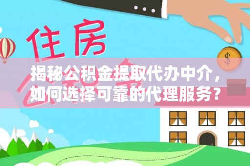 康马揭秘公积金提取代办中介，如何选择可靠的代理服务？