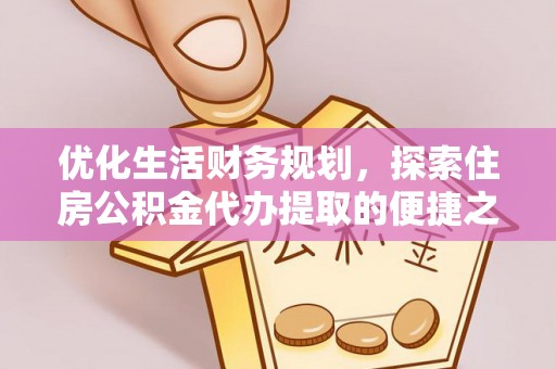 康马优化生活财务规划，探索住房公积金代办提取的便捷之道