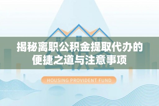 康马揭秘离职公积金提取代办的便捷之道与注意事项