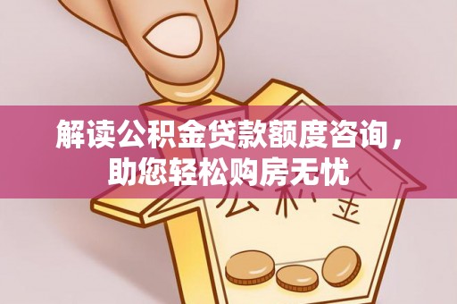 康马解读公积金贷款额度咨询，助您轻松购房无忧