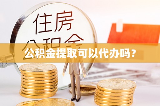 康马公积金提取可以代办吗？