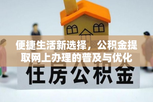 康马便捷生活新选择，公积金提取网上办理的普及与优化