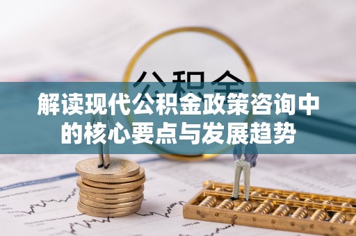 康马解读现代公积金政策咨询中的核心要点与发展趋势