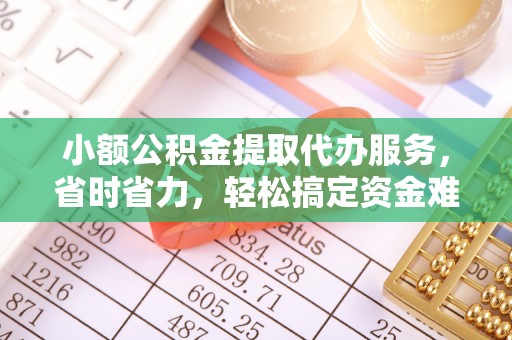 康马小额公积金提取代办服务，省时省力，轻松搞定资金难题