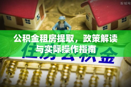 康马公积金租房提取，政策解读与实际操作指南