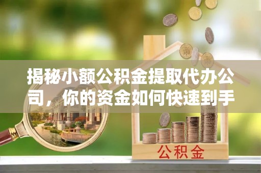 康马揭秘小额公积金提取代办公司，你的资金如何快速到手？