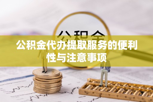 康马公积金代办提取服务的便利性与注意事项