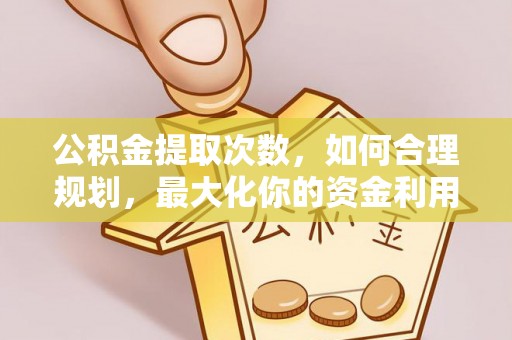 康马公积金提取次数，如何合理规划，最大化你的资金利用