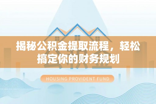 康马揭秘公积金提取流程，轻松搞定你的财务规划