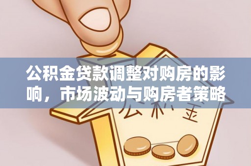 康马公积金贷款调整对购房的影响，市场波动与购房者策略解析