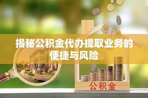 康马揭秘公积金代办提取业务的便捷与风险